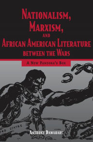 Nationalism, Marxism, and African American Literature between the Wars: A New Pandora's Box Anthony Dawahare Author