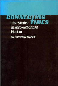 Connecting Times: The Sixties in Afro-American Fiction Norman Harris Author