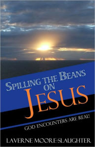 Spilling the Beans on Jesus: God Encounters Are True LaVerne Moore-Slaughter Author