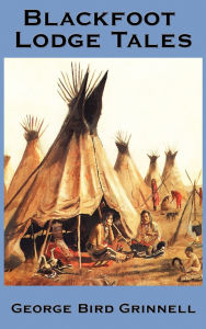 Blackfoot Lodge Tales George Bird Grinnell Author
