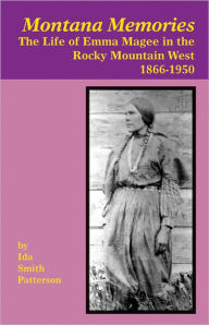 Montana Memories: The Life of Emma Magee in the Rocky Mountain West, 1866-1950 Ida S. Patterson Author