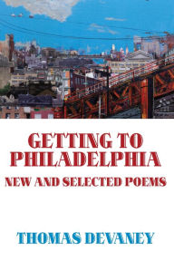 Getting to Philadelphia: New and Selected Poems Thomas Devaney Author