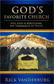 God's Favorite Church: Why God Is Rebuilding the Tabernacle of David - Rick Vanderburg