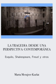 La tragedia desde una perspectiva contemporánea. Esquilo, Shakespeare, Freud y otros Marta Merajver Kurlat Author