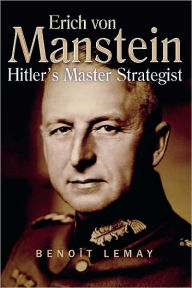 Erich Von Manstein: Hitler's Master Strategist BenoÃ®t Lemay Author