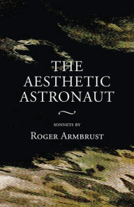 The Aesthetic Astronaut: sonnets by Roger Armbrust - Roger Armbrust