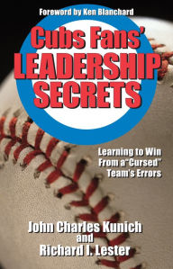 Cubs' Fans Leadership Secrets: Learning to Win From a Cursed Team's Errors John Charles Kunich Author