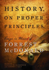 History, On Proper Principles: Essays in Honor of Forrest McDonald - Stephen M. Klugewicz