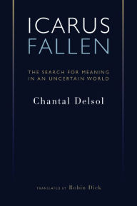 Icarus Fallen: The Search for Meaning in an Uncertain World Chantal Delsol Author