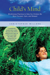 Child's Mind: Mindfulness Practices to Help Our Children Be More Focused, Calm, and Relaxed - Christopher Willard