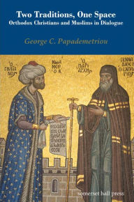 Two Traditions, One Space: Orthodox Christians and Muslims in Dialogue George C. Papademetriou Author