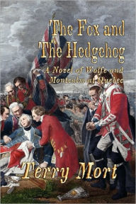 The Fox and the Hedgehog: A Novel of Wolfe and Montcalm at Quebec Terry Mort Author