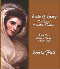 Bride of Glory: The Emma Hamilton Trilogy - Book One: June 1780 to March 1786 Bradda Field Author