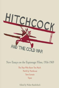 Hitchcock and The Cold War: New Essays on the Espionage Films, 1956-1969 Walter Raubicheck Editor
