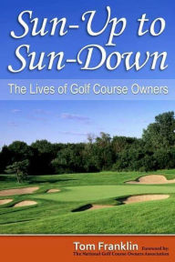 Sun-Up to Sun-Down: The Lives of Golf Course Owners Thomas Franklin Author