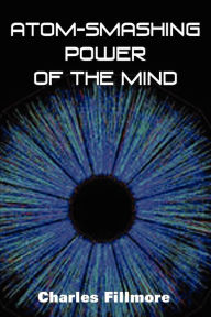 Atom-Smashing Power of Mind Charles Fillmore Author
