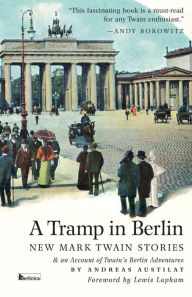 A Tramp in Berlin: New Mark Twain Stories & an Account of His Adventures in the German Capital During the Belle Epoque of 1891-1892 Mark Twain Author
