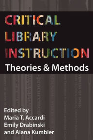 Critical Library Instruction: Theories and Methods Maria Accardi Editor