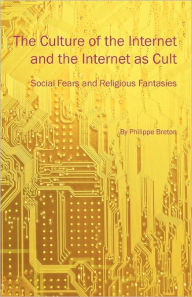 The Culture of the Internet and the Internet as Cult: Social Fears and Religious Fantasies Philippe Breton Author