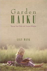 Garden Haiku: Raising Your Child with Ancient Wisdom Lily Wang Author