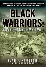 Black Warriors: the Buffalo Soldiers of World War Ii: Memories of the Only Negro Infantry Division to Fight in Europe During World War Ii Gordon Cohn