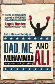 Dad, Me, and Muhammad Ali: A Father-And-Son Story Felix Manuel Rodriguez Author