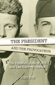 The President and the Provocateur: The Parallel Lives of JFK and Lee Harvey Oswald Alex Cox Author