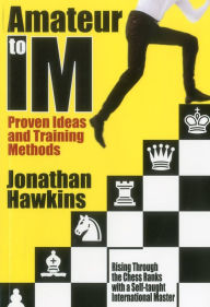 Amateur to IM: Proven Ideas and Training Methods Jonathan Hawkins Author