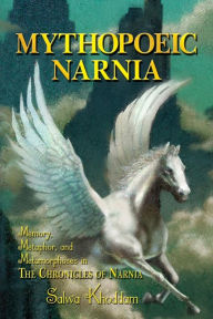 Mythopoeic Narnia: Memory, Metaphor, and Metamorphoses in The Chronicles of Narnia Salwa Khoddam Author