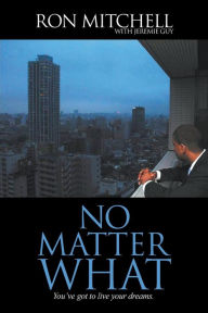 No Matter What: You've got to live your dreams. Ronald Mitchell Author