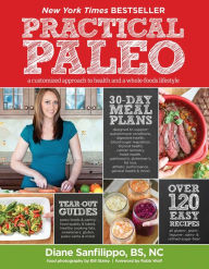 Practical Paleo: A Customized Approach to Health and a Whole-Foods Lifestyle Diane Sanfilippo BS, NC Author