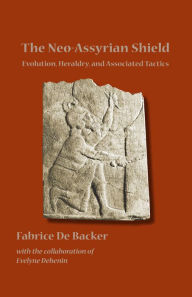 The Neo-Assyrian Shield: Evolution, Heraldry, and Associated Tactics Fabrice De Backer Author