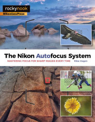 The Nikon Autofocus System: Mastering Focus for Sharp Images Every Time Mike Hagen Author