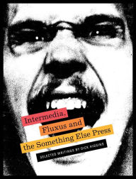 Intermedia, Fluxus and the Something Else Press: Selected Writings by Dick Higgins Dick Higgins Artist