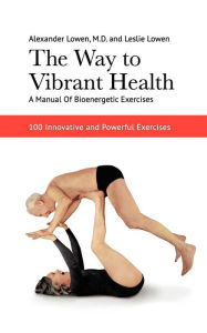 The Way to Vibrant Health Alexander Lowen Author