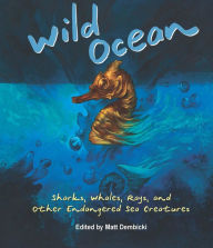 Wild Ocean: Sharks, Whales, Rays, and Other Endangered Sea Creatures - Matt Dembicki