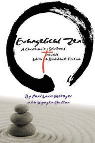 Evangelical Zen: A Christian's Spiritual Travels With a Buddhist Friend Paul Louis Metzger Author
