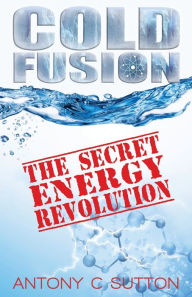 Cold Fusion - The Secret Energy Revolution: The Secret Energy Revolution Antony C Sutton Author