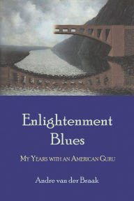Enlightenment Blues: My Years with an American Guru Andre van der Braak Author