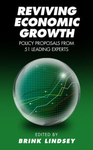 Reviving Economic Growth: Policy Proposals from 51 Leading Experts Brink Lindsey Editor
