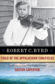 Robert C. Byrd: Child of the Appalachian Coalfields ROBERT C. BYRD Author