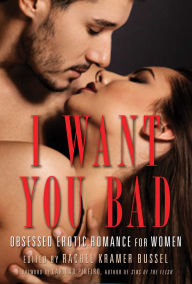 I Want You Bad: Obsessed Erotic Romance for Women Rachel Kramer Bussel Editor
