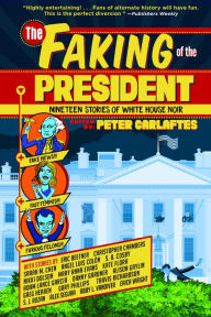 The Faking of the President: Nineteen Stories of White House Noir Peter Carlaftes Editor