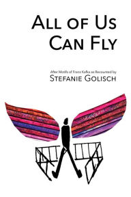 All of Us Can Fly: After Motifs of Franz Kafka as Recounted by Stefanie Golisch Author