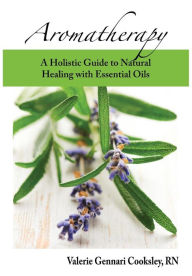 Aromatherapy: A Holistic Guide to Natural Healing with Essential Oils Valerie Gennari Cooksley Author