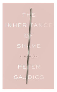 The Inheritance of Shame: A Memoir Peter Gajdics Author
