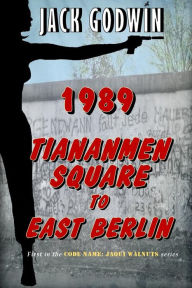 1989: Tiananmen Square to East Berlin Jack Godwin Author