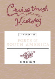 Cruise Through History: Ports of South America: Itinerary 9 Sherry Hutt Author