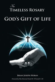 The Timeless Rosary: God's Gift of Life Brian Joseph Horan Author