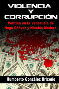 Violencia y Corrupción: La política en la Venezuela de Hugo Chávez y Nicolás Maduro Humberto Gonzalez Briceno Author